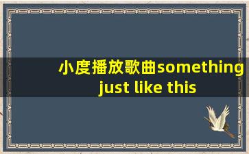 小度播放歌曲something just like this